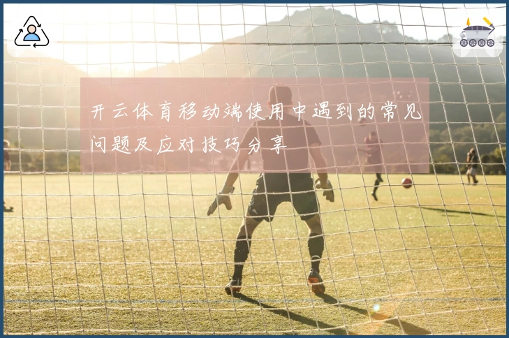 开云体育移动端使用中遇到的常见问题及应对技巧分享